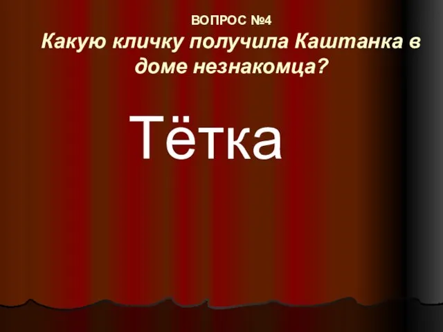 ВОПРОС №4 Какую кличку получила Каштанка в доме незнакомца? Тётка