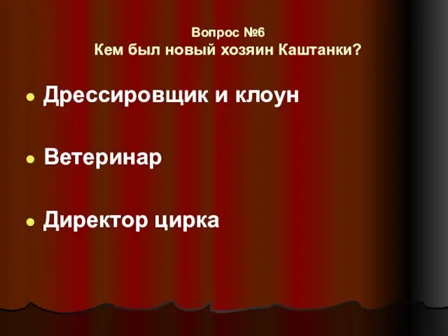 Вопрос №6 Кем был новый хозяин Каштанки? Дрессировщик и клоун Ветеринар Директор цирка