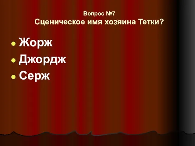 Вопрос №7 Сценическое имя хозяина Тетки? Жорж Джордж Серж