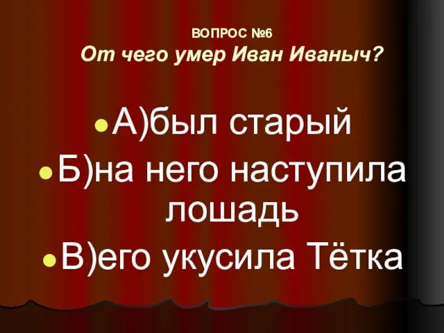 ВОПРОС №6 От чего умер Иван Иваныч? А)был старый Б)на него наступила лошадь В)его укусила Тётка