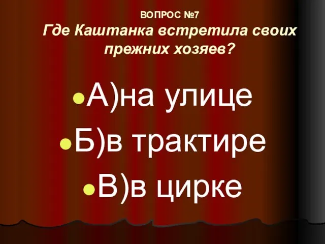 ВОПРОС №7 Где Каштанка встретила своих прежних хозяев? А)на улице Б)в трактире В)в цирке