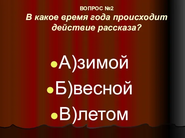 ВОПРОС №2 В какое время года происходит действие рассказа? А)зимой Б)весной В)летом