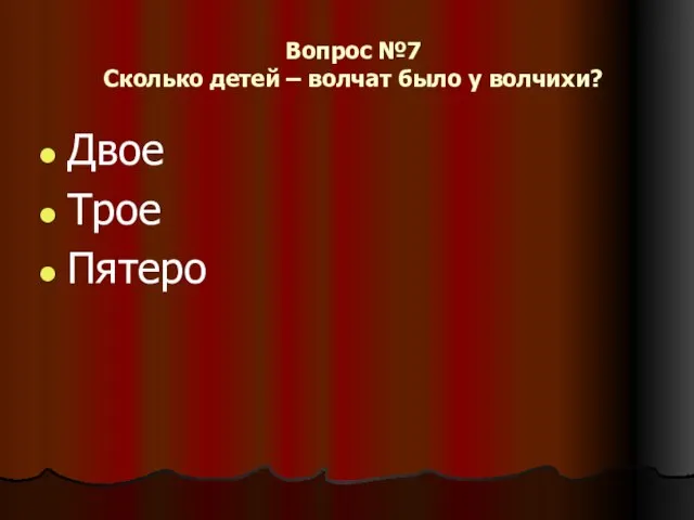 Вопрос №7 Сколько детей – волчат было у волчихи? Двое Трое Пятеро