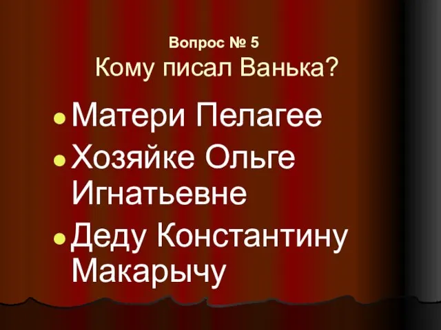 Вопрос № 5 Кому писал Ванька? Матери Пелагее Хозяйке Ольге Игнатьевне Деду Константину Макарычу