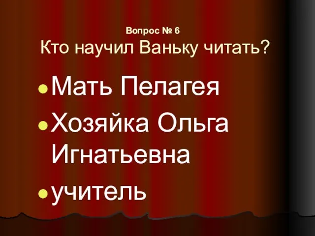 Вопрос № 6 Кто научил Ваньку читать? Мать Пелагея Хозяйка Ольга Игнатьевна учитель