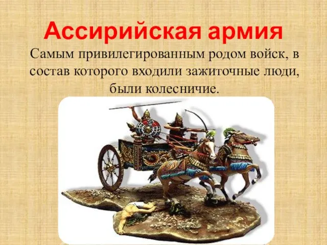 Ассирийская армия Самым привилегированным родом войск, в состав которого входили зажиточные люди, были колесничие.