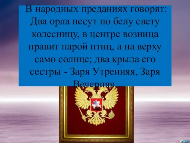 В народных преданиях говорят: Два орла несут по белу свету колесницу,