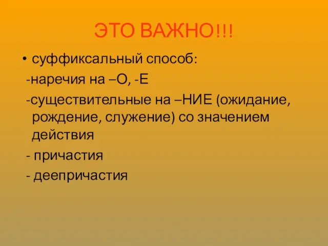 ЭТО ВАЖНО!!! суффиксальный способ: -наречия на –О, -Е -существительные на –НИЕ