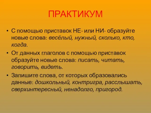 ПРАКТИКУМ С помощью приставок НЕ- или НИ- образуйте новые слова: весёлый,