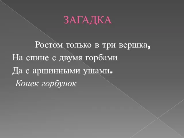 ЗАГАДКА Ростом только в три вершка, На спине с двумя горбами