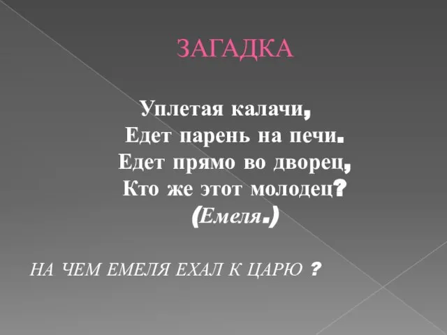 ЗАГАДКА Уплетая калачи, Едет парень на печи. Едет прямо во дворец,