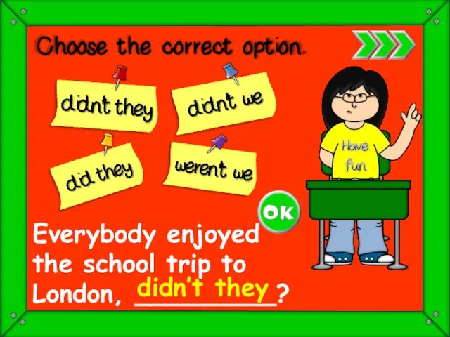Everybody enjoyed the school trip to London, _________? didn’t they