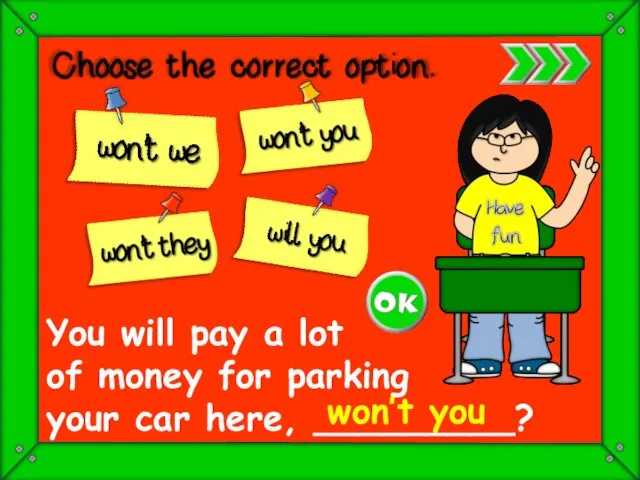 You will pay a lot of money for parking your car here, _________? won’t you