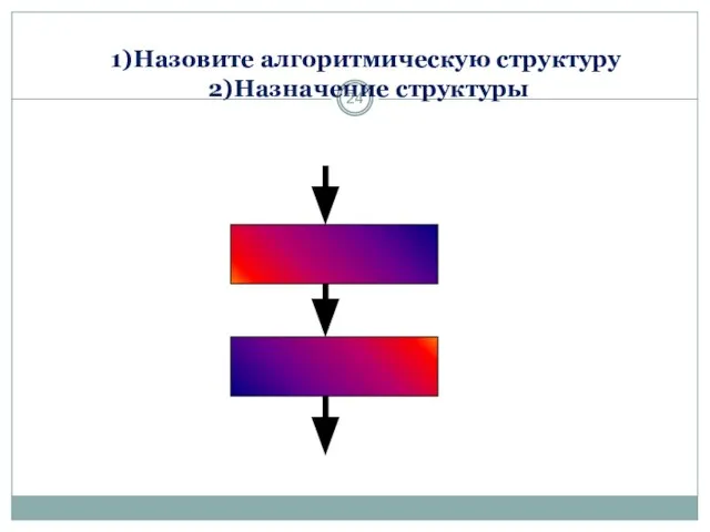 1)Назовите алгоритмическую структуру 2)Назначение структуры