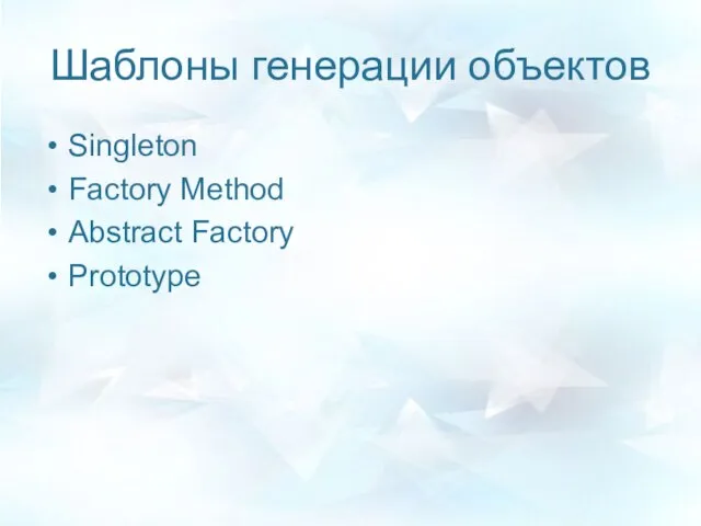 Шаблоны генерации объектов Singleton Factory Method Abstract Factory Prototype