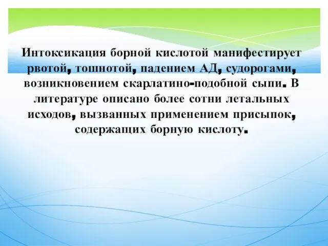 Интоксикация борной кислотой манифестирует рвотой, тошнотой, падением АД, судорогами, возникновением скарлатино-подобной