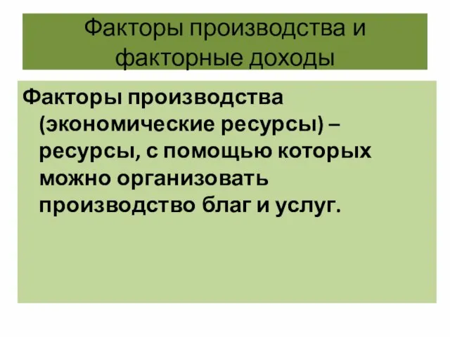 Факторы производства и факторные доходы Факторы производства (экономические ресурсы) – ресурсы,