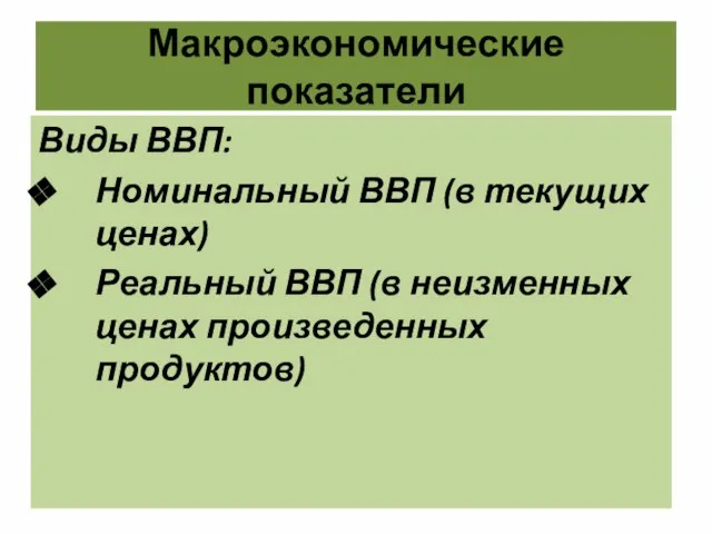 Макроэкономические показатели Виды ВВП: Номинальный ВВП (в текущих ценах) Реальный ВВП (в неизменных ценах произведенных продуктов)