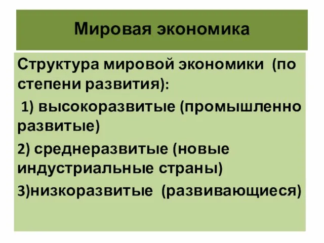 Мировая экономика Структура мировой экономики (по степени развития): 1) высокоразвитые (промышленно