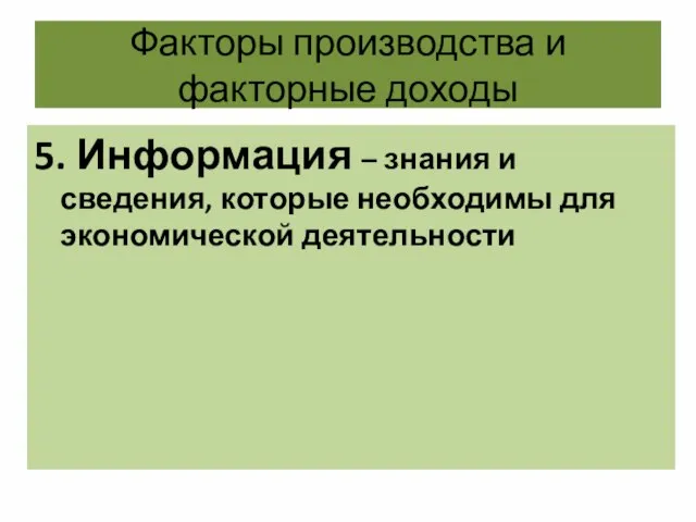 Факторы производства и факторные доходы 5. Информация – знания и сведения, которые необходимы для экономической деятельности