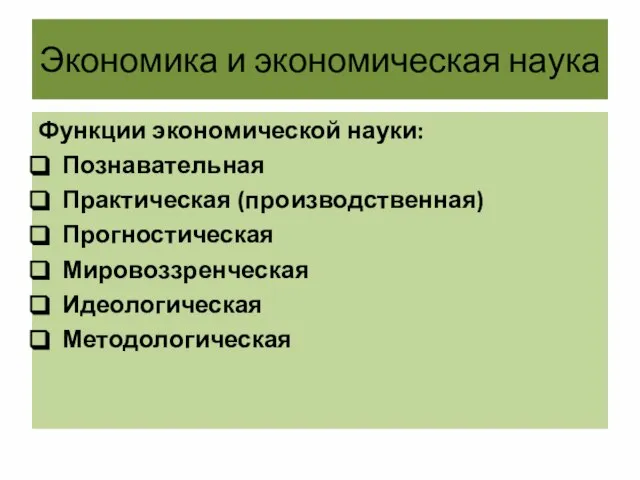 Экономика и экономическая наука Функции экономической науки: Познавательная Практическая (производственная) Прогностическая Мировоззренческая Идеологическая Методологическая