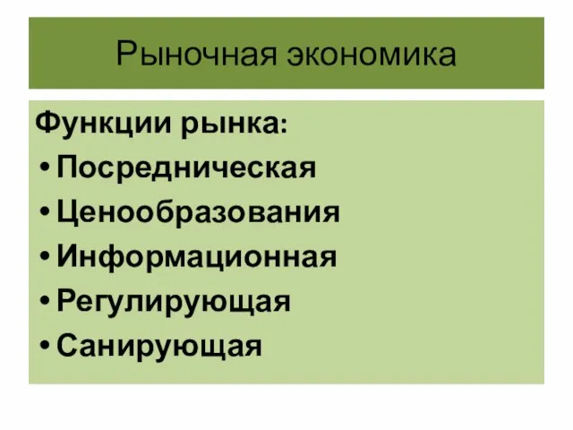 Рыночная экономика Функции рынка: Посредническая Ценообразования Информационная Регулирующая Санирующая