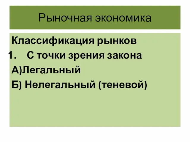 Рыночная экономика Классификация рынков С точки зрения закона А)Легальный Б) Нелегальный (теневой)