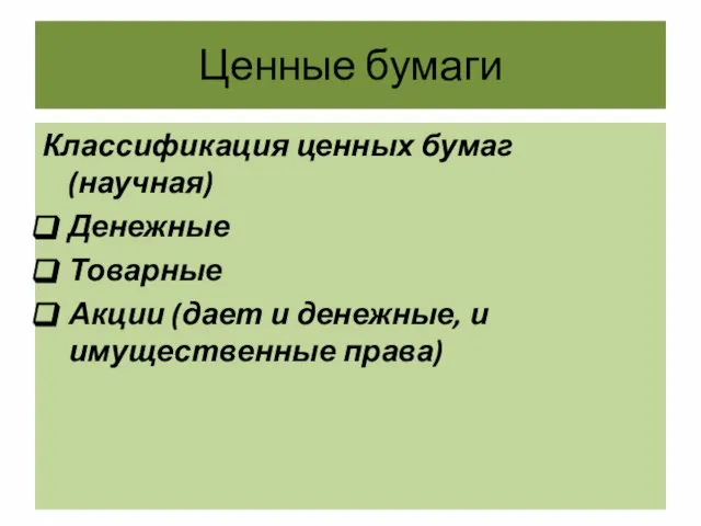 Ценные бумаги Классификация ценных бумаг (научная) Денежные Товарные Акции (дает и денежные, и имущественные права)