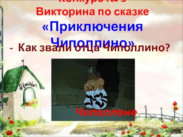 Конкурс № 5 Викторина по сказке «Приключения Чиполлино» - Как звали отца Чиполлино? Чиполлоне