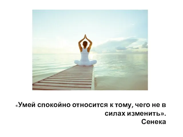 «Умей спокойно относится к тому, чего не в силах изменить». Сенека