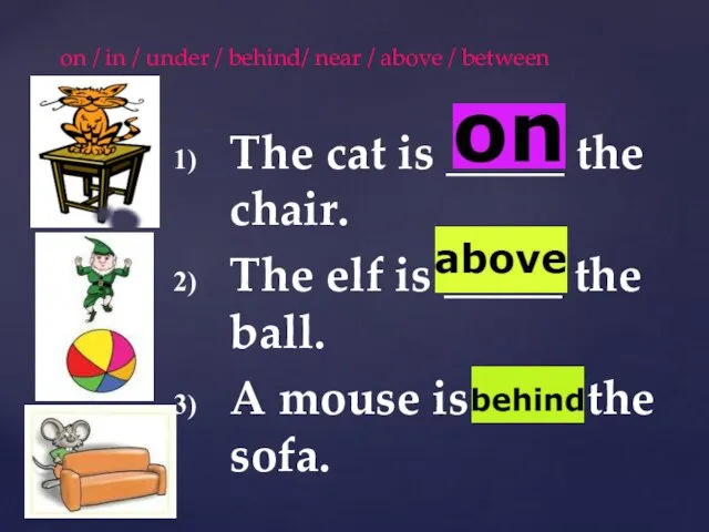 The cat is _____ the chair. The elf is _____ the