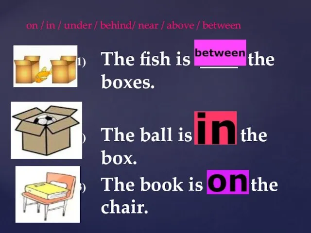 The fish is ____ the boxes. The ball is ____ the