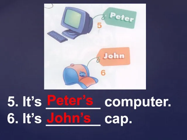 5. It’s _______ computer. 6. It’s _______ cap. John’s Peter’s