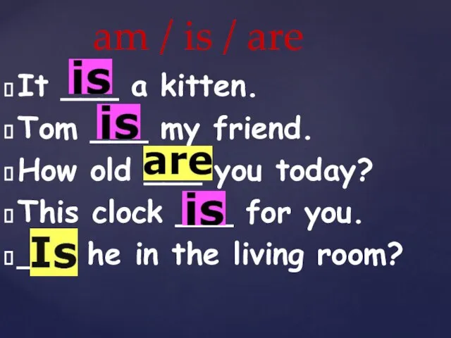 am / is / are It ___ a kitten. Tom ___