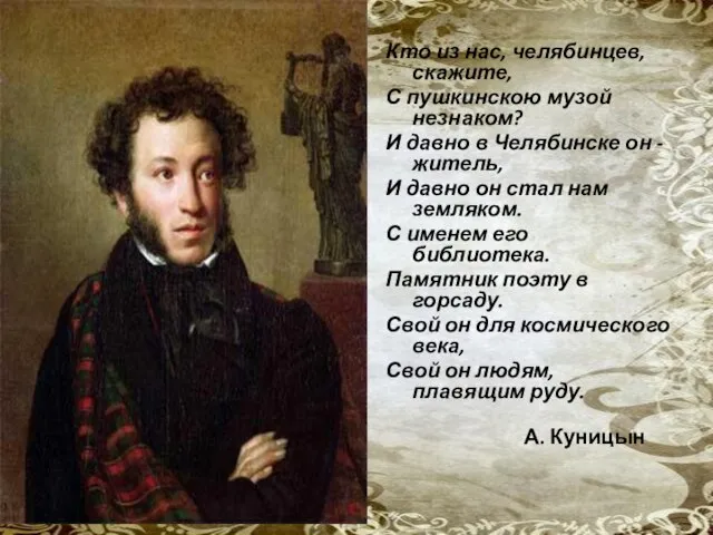 Кто из нас, челябинцев, скажите, С пушкинскою музой незнаком? И давно