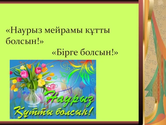 «Наурыз мейрамы кұтты болсын!» «Бірге болсын!»