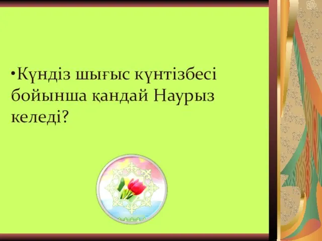 •Күндіз шығыс күнтізбесі бойынша қандай Наурыз келеді?