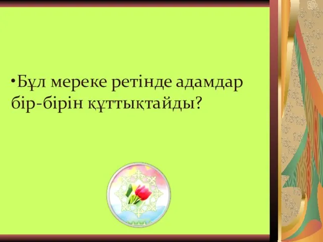 •Бұл мереке ретінде адамдар бір-бірін құттықтайды?