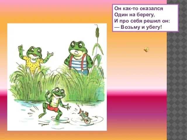 Он как-то оказался Один на берегу, И про себя решил он: — Возьму и убегу!