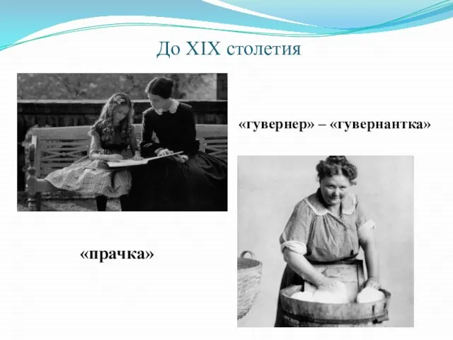 До XIX столетия «гувернер» – «гувернантка» «прачка»