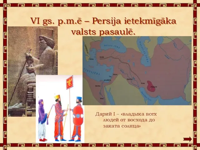 VI gs. p.m.ē – Persija ietekmīgāka valsts pasaulē. Дарий I –