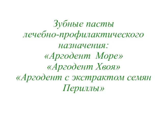 Зубные пасты лечебно-профилактического назначения: «Аргодент Море» «Аргодент Хвоя» «Аргодент с экстрактом семян Периллы»