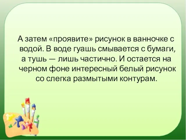 А затем «проявите» рисунок в ванночке с водой. В воде гуашь