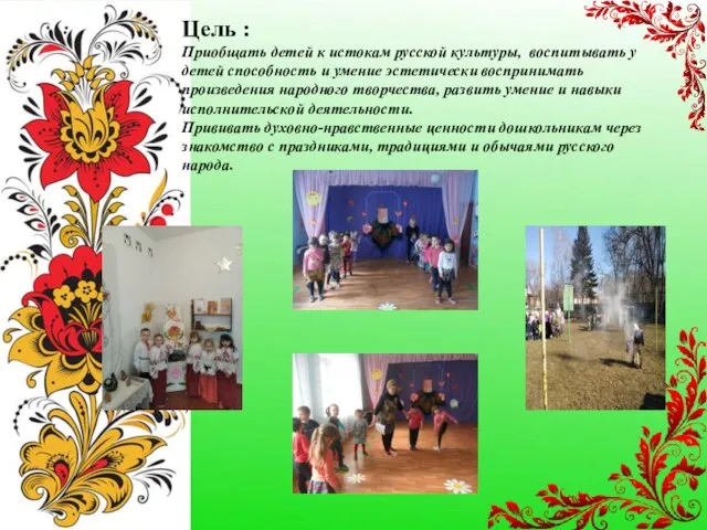 Цель : Приобщать детей к истокам русской культуры, воспитывать у детей