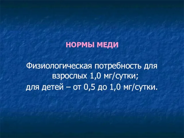 НОРМЫ МЕДИ Физиологическая потребность для взрослых 1,0 мг/сутки; для детей – от 0,5 до 1,0 мг/сутки.