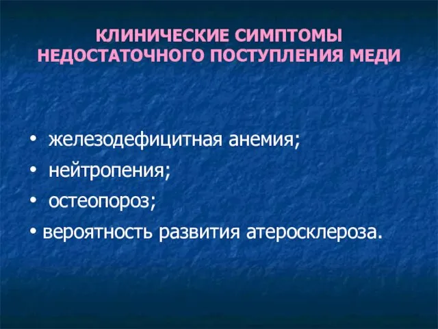 КЛИНИЧЕСКИЕ СИМПТОМЫ НЕДОСТАТОЧНОГО ПОСТУПЛЕНИЯ МЕДИ железодефицитная анемия; нейтропения; остеопороз; вероятность развития атеросклероза.