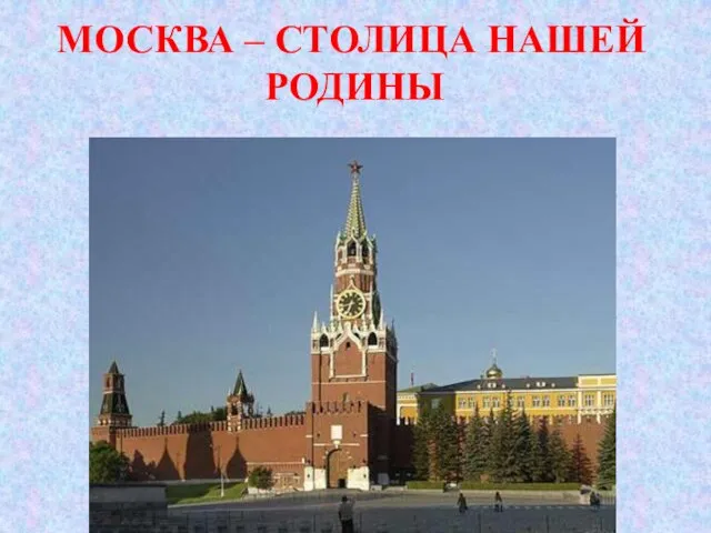 МОСКВА – СТОЛИЦА НАШЕЙ РОДИНЫ