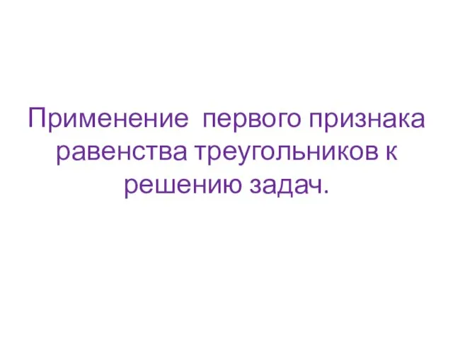 Применение первого признака равенства треугольников к решению задач.