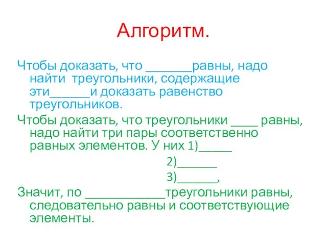 Алгоритм. Чтобы доказать, что _______равны, надо найти треугольники, содержащие эти______и доказать