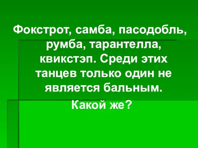 Фокстрот, самба, пасодобль, румба, тарантелла, квикстэп. Среди этих танцев только один не является бальным. Какой же?